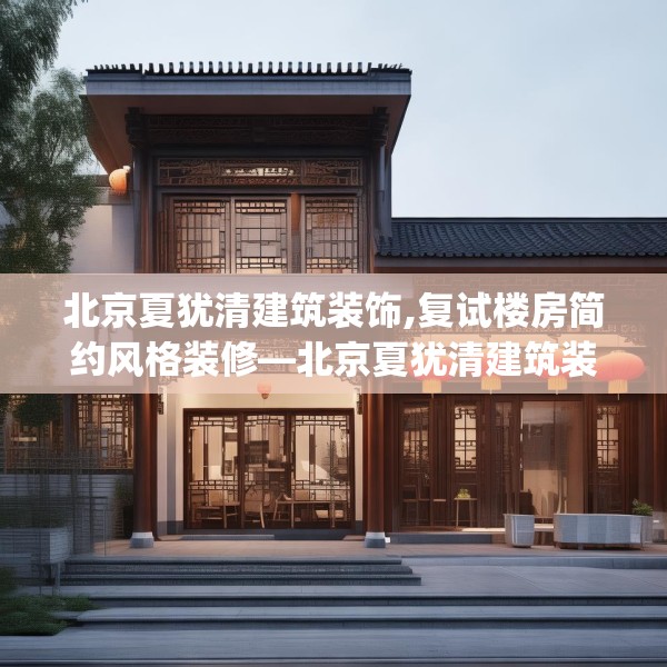 北京夏犹清建筑装饰,复试楼房简约风格装修—北京夏犹清建筑装饰196.a72b73c76fgy.83dewqe