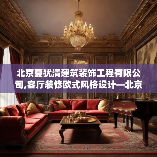 北京夏犹清建筑装饰工程有限公司,客厅装修欧式风格设计—北京夏犹清建筑装饰工程有限公司577.a453b454c457fgy.464jhhj