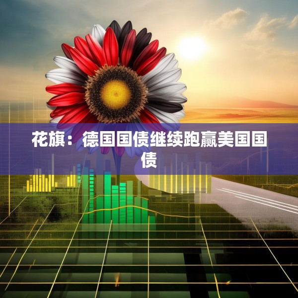 花旗：德国国债继续跑赢美国国债