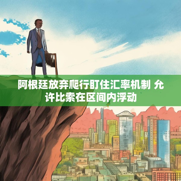 阿根廷放弃爬行盯住汇率机制 允许比索在区间内浮动