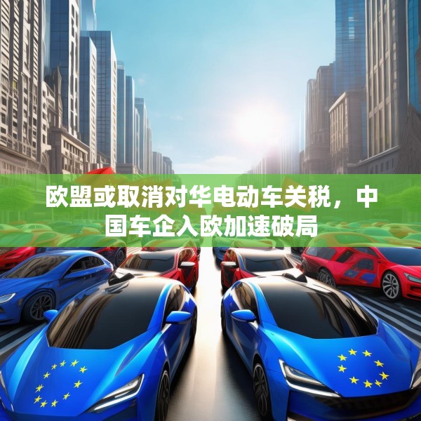 欧盟或取消对华电动车关税，中国车企入欧加速破局