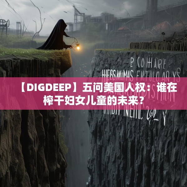 【DIGDEEP】五问美国人权：谁在榨干妇女儿童的未来？