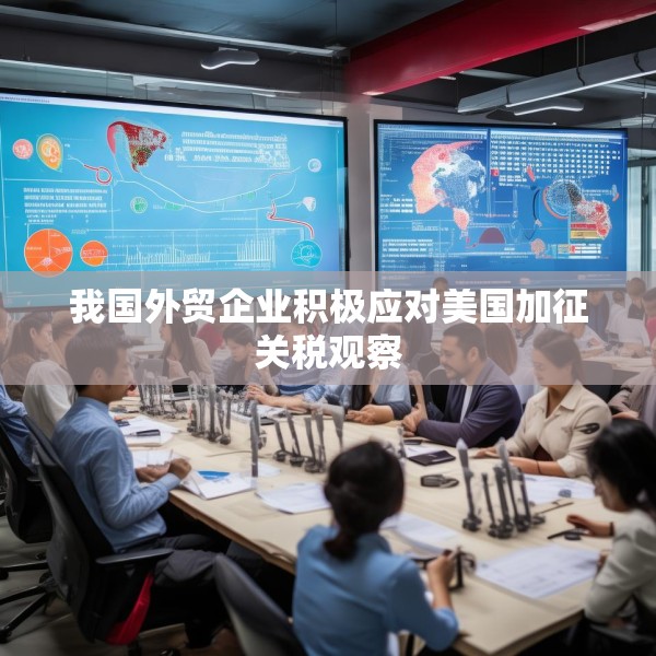 我国外贸企业积极应对美国加征关税观察