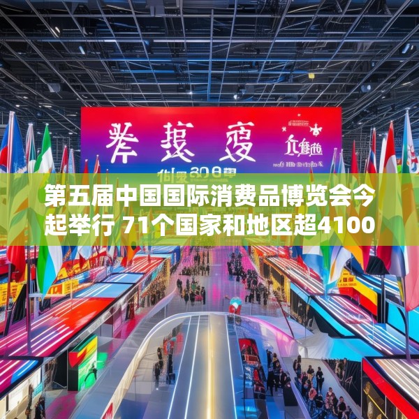 第五届中国国际消费品博览会今起举行 71个国家和地区超4100个消费品牌参展
