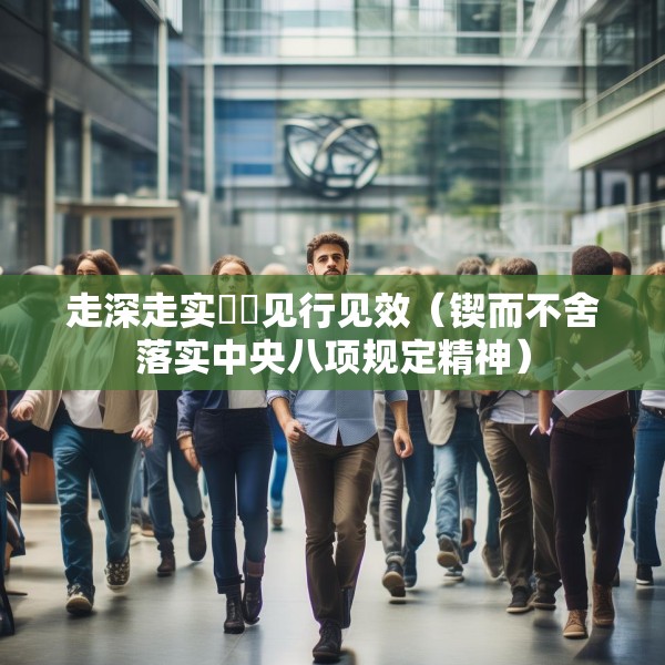 走深走实  见行见效（锲而不舍落实中央八项规定精神）