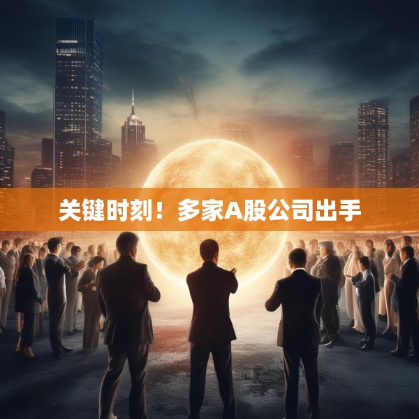 关键时刻！多家A股公司出手