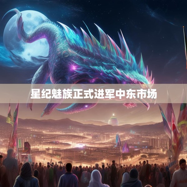 星纪魅族正式进军中东市场