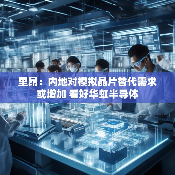 里昂：内地对模拟晶片替代需求或增加 看好华虹半导体