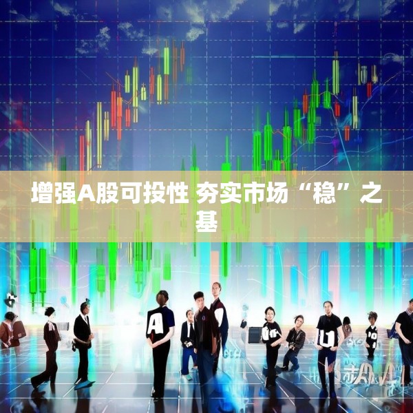 增强A股可投性 夯实市场“稳”之基