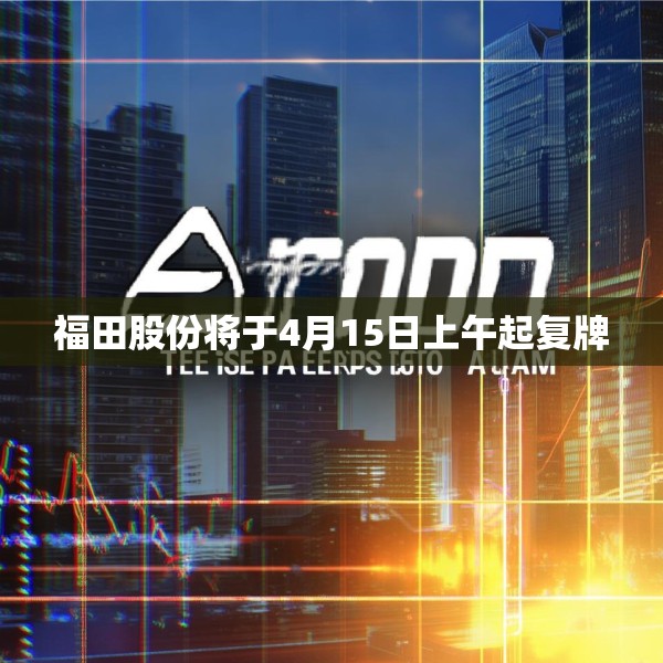 福田股份将于4月15日上午起复牌