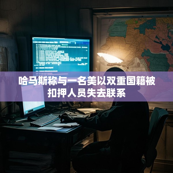 哈马斯称与一名美以双重国籍被扣押人员失去联系