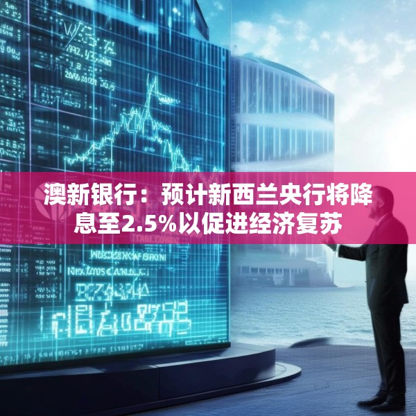 澳新银行：预计新西兰央行将降息至2.5%以促进经济复苏