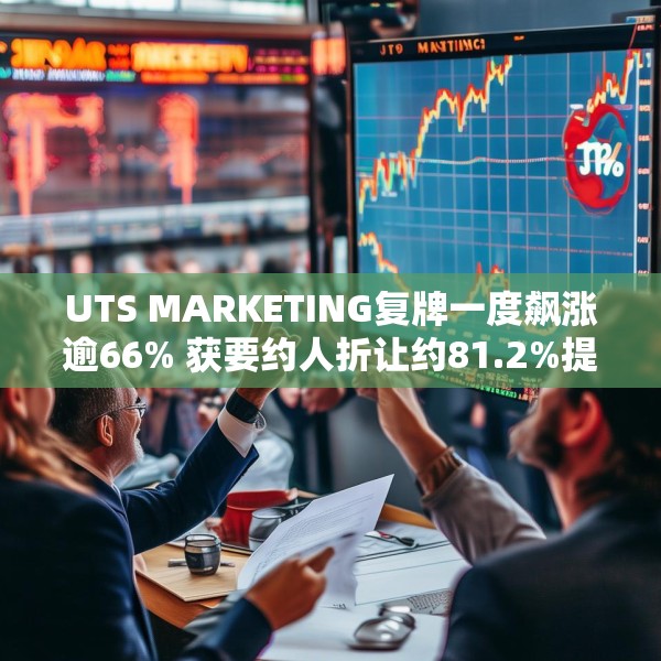 UTS MARKETING复牌一度飙涨逾66% 获要约人折让约81.2%提要约全购