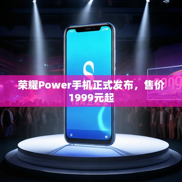 荣耀Power手机正式发布，售价1999元起