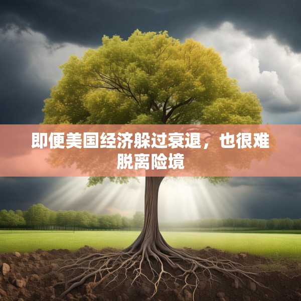 即便美国经济躲过衰退，也很难脱离险境