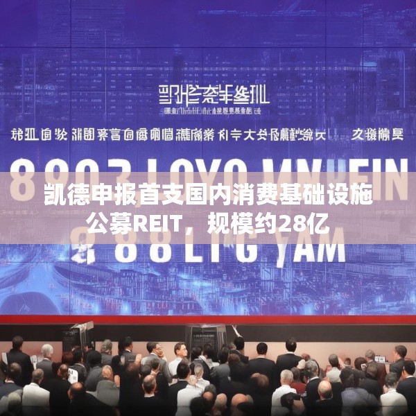 凯德申报首支国内消费基础设施公募REIT，规模约28亿