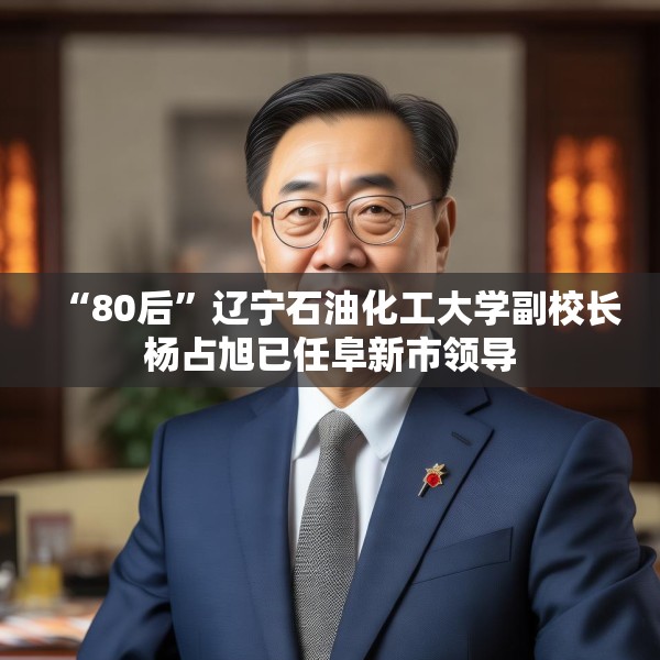 “80后”辽宁石油化工大学副校长杨占旭已任阜新市领导