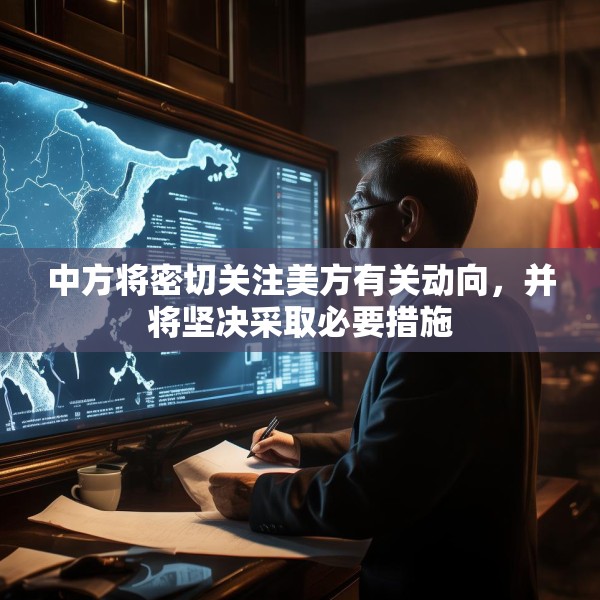 中方将密切关注美方有关动向，并将坚决采取必要措施