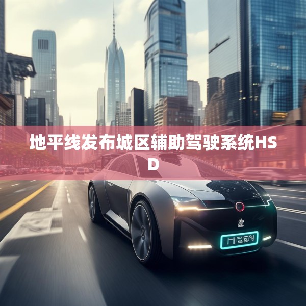 地平线发布城区辅助驾驶系统HSD