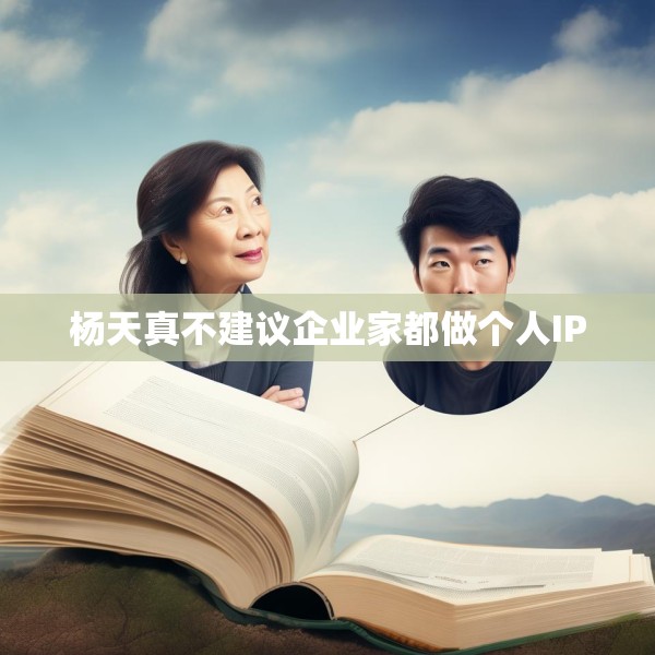 杨天真不建议企业家都做个人IP
