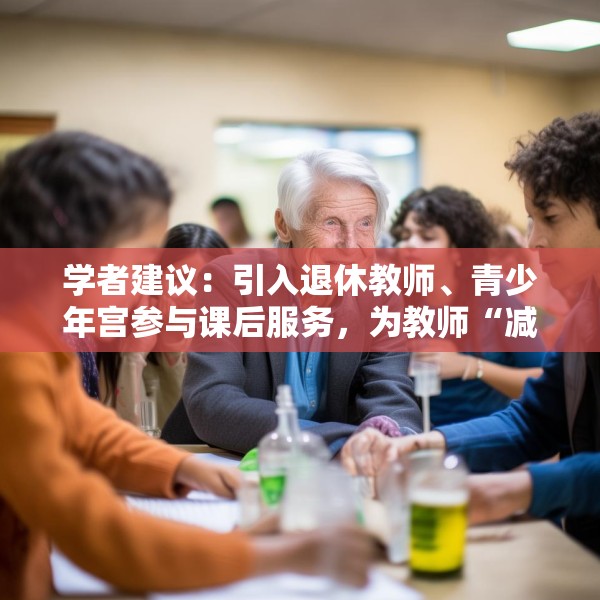 学者建议：引入退休教师、青少年宫参与课后服务，为教师“减负”