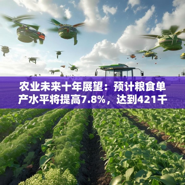 农业未来十年展望：预计粮食单产水平将提高7.8%，达到421千克/亩