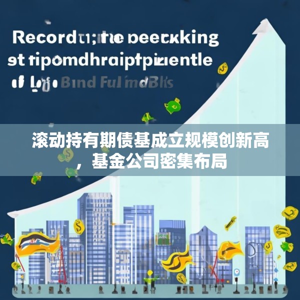滚动持有期债基成立规模创新高，基金公司密集布局