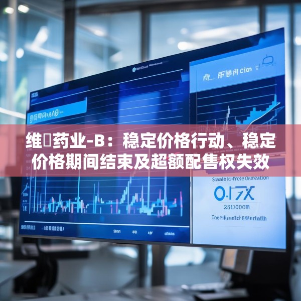 维昇药业-B：稳定价格行动、稳定价格期间结束及超额配售权失效