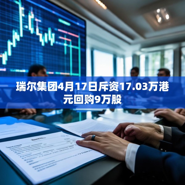 瑞尔集团4月17日斥资17.03万港元回购9万股