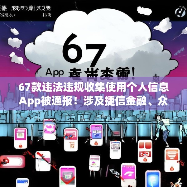 67款违法违规收集使用个人信息App被通报！涉及捷信金融、众安贷、携程金融等应用