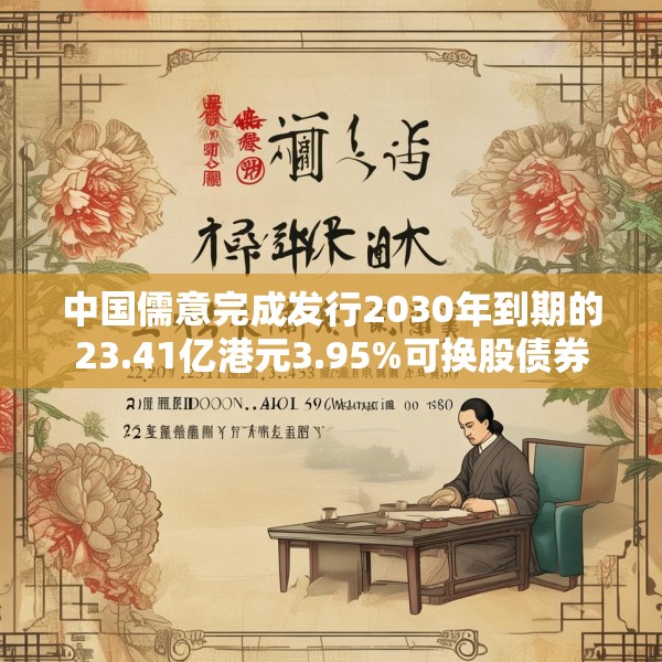 中国儒意完成发行2030年到期的23.41亿港元3.95%可换股债券