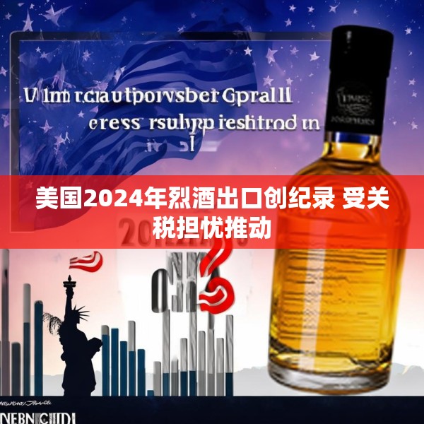 美国2024年烈酒出口创纪录 受关税担忧推动
