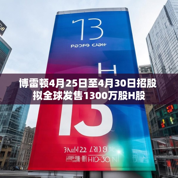 博雷顿4月25日至4月30日招股 拟全球发售1300万股H股