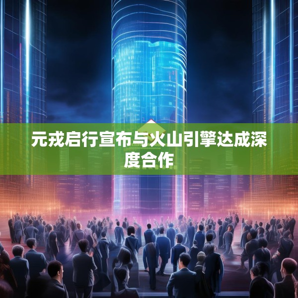 元戎启行宣布与火山引擎达成深度合作