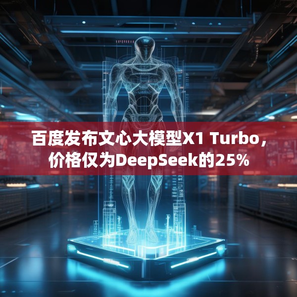 百度发布文心大模型X1 Turbo，价格仅为DeepSeek的25%