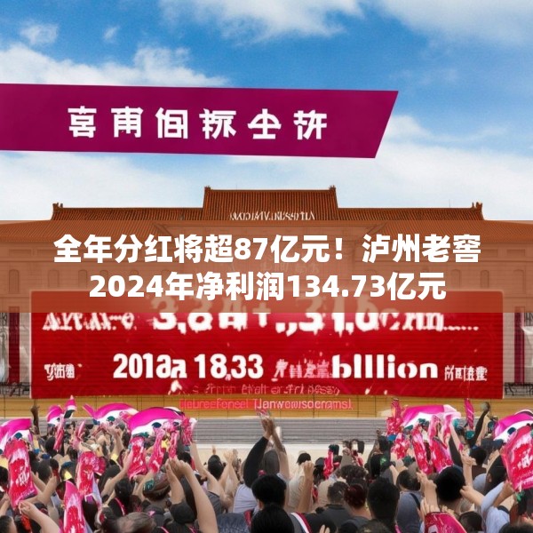 全年分红将超87亿元！泸州老窖2024年净利润134.73亿元