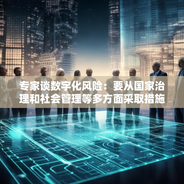 专家谈数字化风险：要从国家治理和社会管理等多方面采取措施
