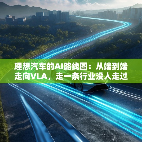 理想汽车的AI路线图：从端到端走向VLA，走一条行业没人走过的路