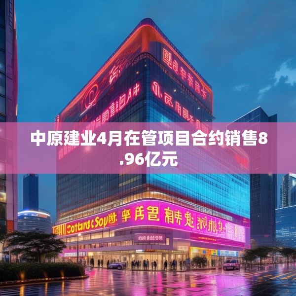 中原建业4月在管项目合约销售8.96亿元