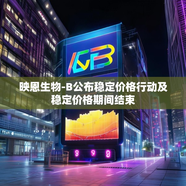 映恩生物-B公布稳定价格行动及稳定价格期间结束