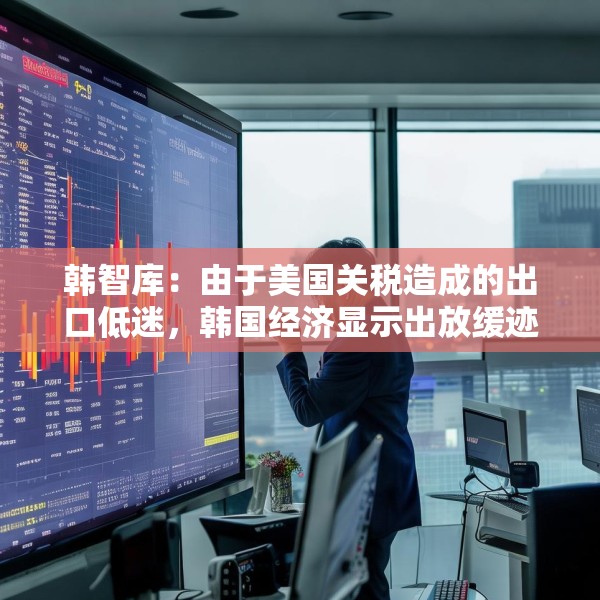 韩智库：由于美国关税造成的出口低迷，韩国经济显示出放缓迹象