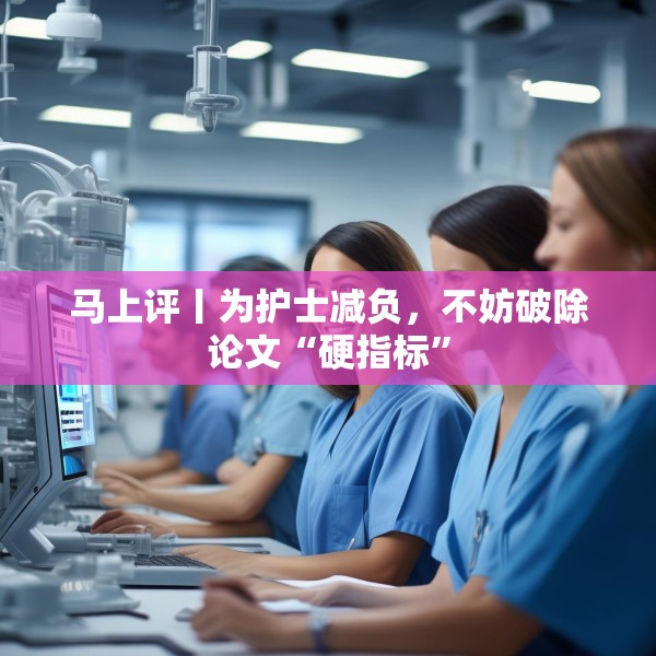 马上评丨为护士减负，不妨破除论文“硬指标”