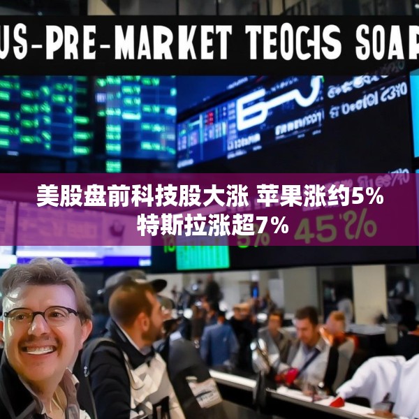 美股盘前科技股大涨 苹果涨约5% 特斯拉涨超7%