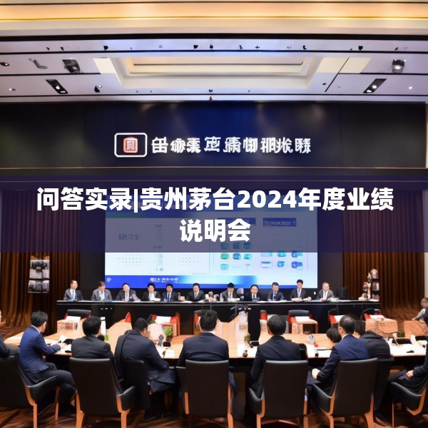 问答实录|贵州茅台2024年度业绩说明会