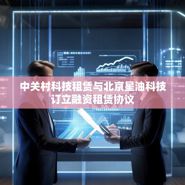 中关村科技租赁与北京星油科技订立融资租赁协议
