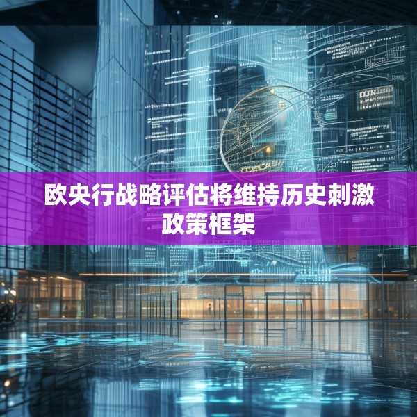 欧央行战略评估将维持历史刺激政策框架