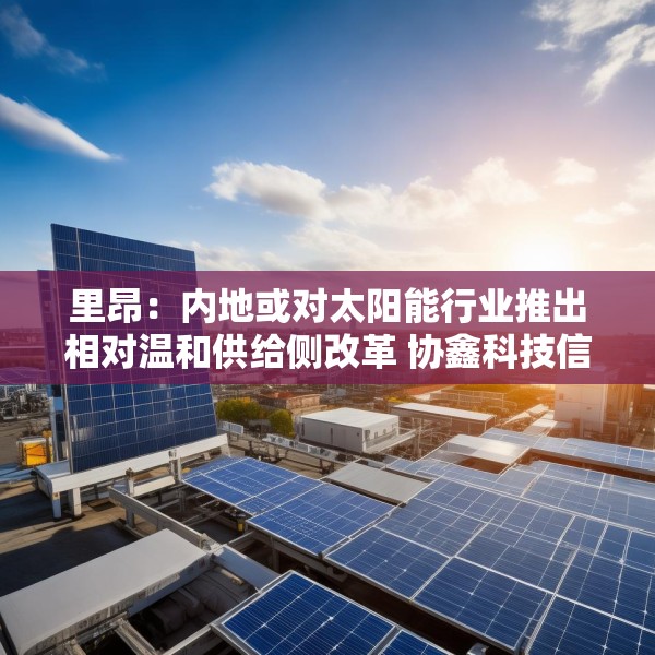 里昂：内地或对太阳能行业推出相对温和供给侧改革 协鑫科技信义光能等受惠