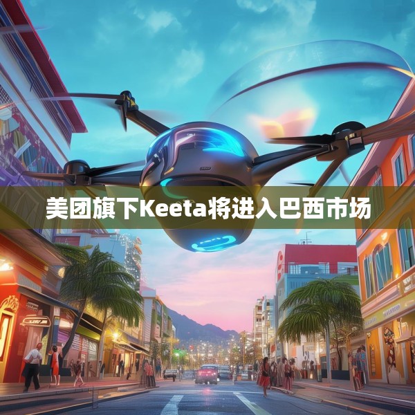 美团旗下Keeta将进入巴西市场