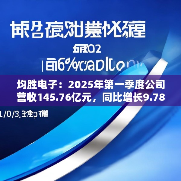 均胜电子：2025年第一季度公司营收145.76亿元，同比增长9.78%