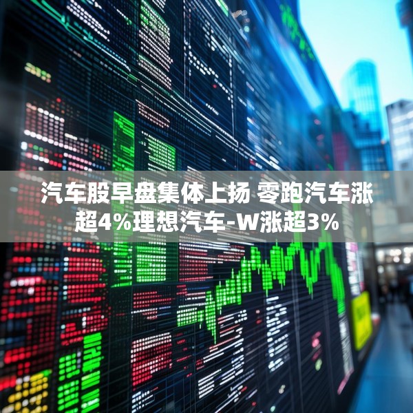 汽车股早盘集体上扬 零跑汽车涨超4%理想汽车-W涨超3%